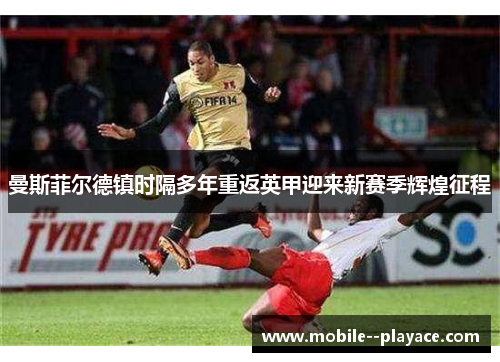 曼斯菲尔德镇时隔多年重返英甲迎来新赛季辉煌征程
