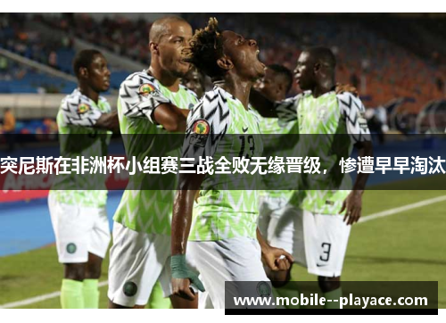 突尼斯在非洲杯小组赛三战全败无缘晋级，惨遭早早淘汰