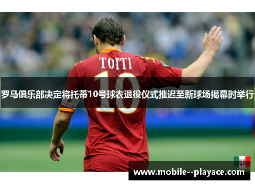 罗马俱乐部决定将托蒂10号球衣退役仪式推迟至新球场揭幕时举行