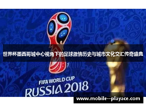 世界杯墨西哥城中心视角下的足球激情历史与城市文化交汇传奇盛典